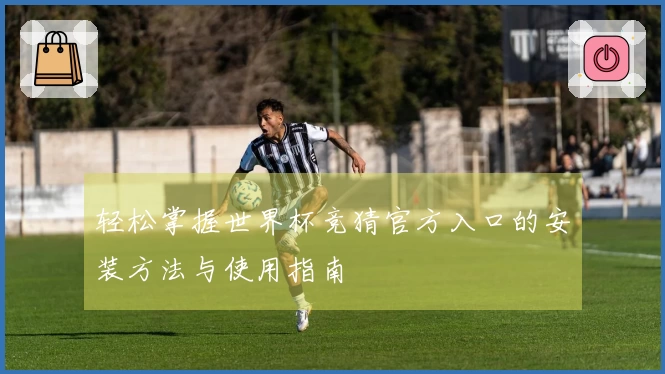 轻松掌握世界杯竞猜官方入口的安装方法与使用指南