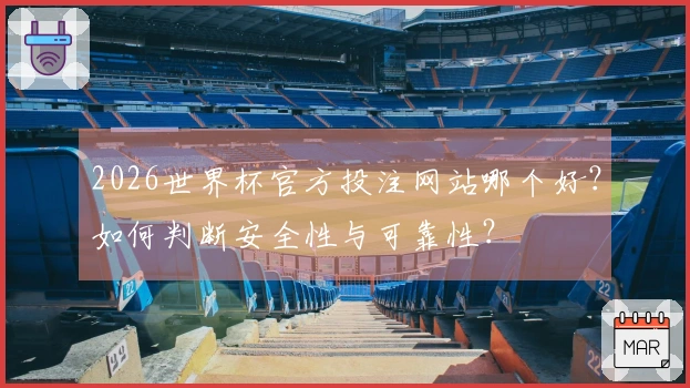 2026世界杯官方投注网站哪个好？如何判断安全性与可靠性？