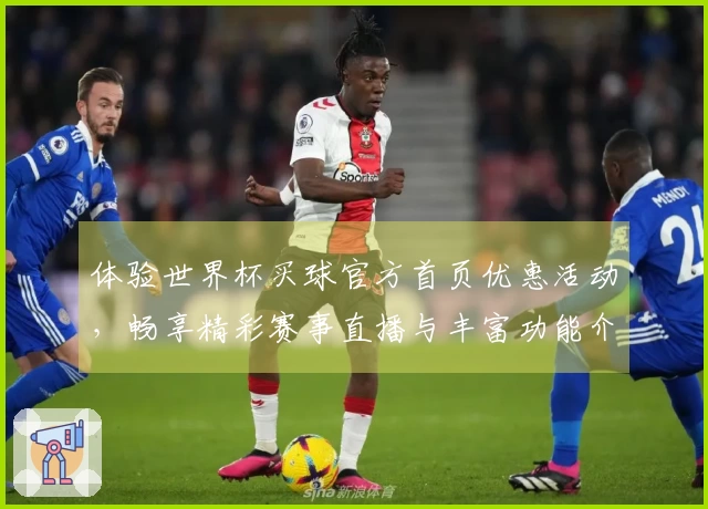 体验世界杯买球官方首页优惠活动，畅享精彩赛事直播与丰富功能介绍