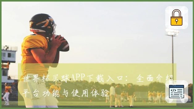 世界杯买球APP下载入口：全面介绍平台功能与使用体验