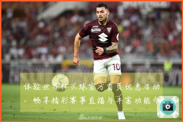 体验世界杯买球官方首页优惠活动，畅享精彩赛事直播与丰富功能介绍