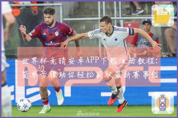世界杯竞猜安卓APP下载注册教程：简单步骤助你轻松获取最新赛事信息
