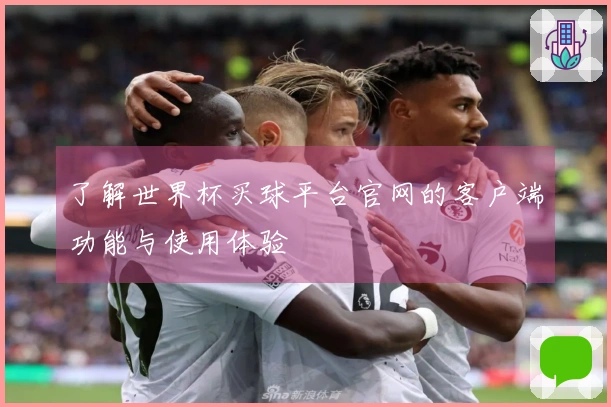了解世界杯买球平台官网的客户端功能与使用体验