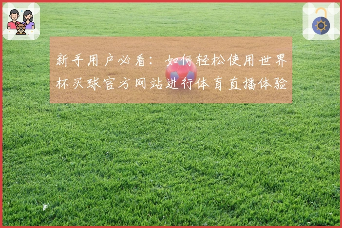 新手用户必看：如何轻松使用世界杯买球官方网站进行体育直播体验