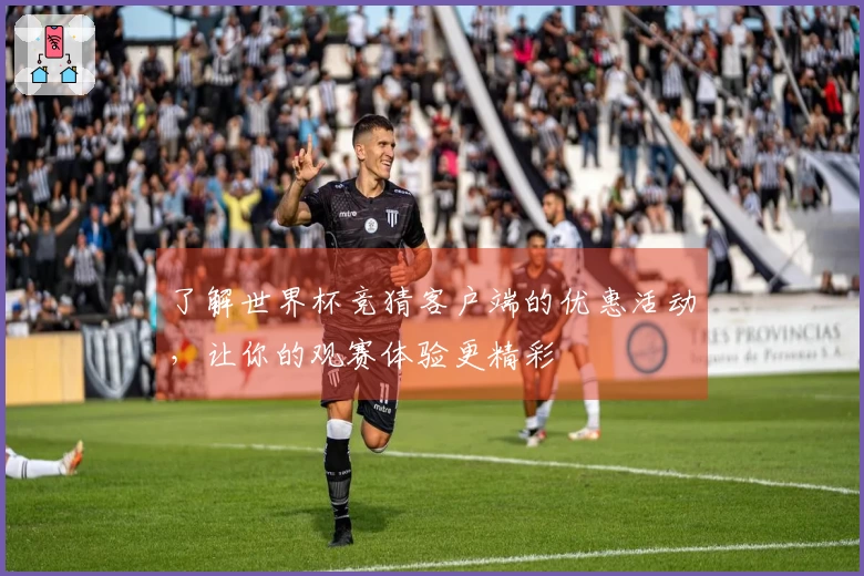 了解世界杯竞猜客户端的优惠活动,让你的观赛体验更精彩