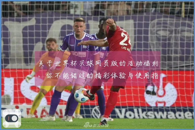 关于世界杯买球网页版的活动福利，你不能错过的精彩体验与使用指南