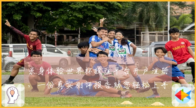 亲身体验世界杯投注平台开户注册，一份真实测评报告助您轻松上手