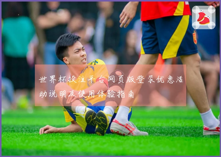 世界杯投注平台网页版登录优惠活动说明及使用体验指南