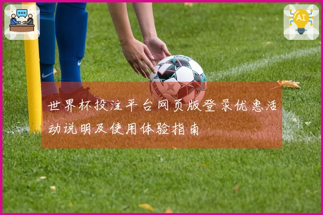 世界杯投注平台网页版登录优惠活动说明及使用体验指南