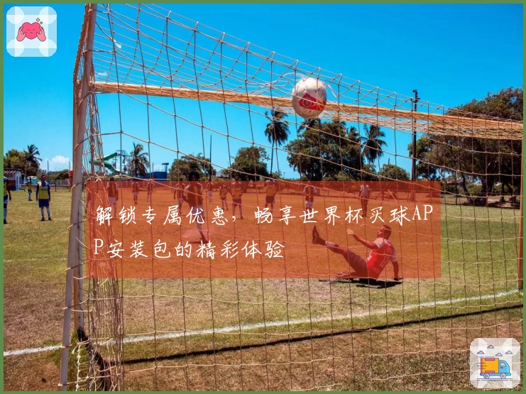 解锁专属优惠,畅享世界杯买球APP安装包的精彩体验