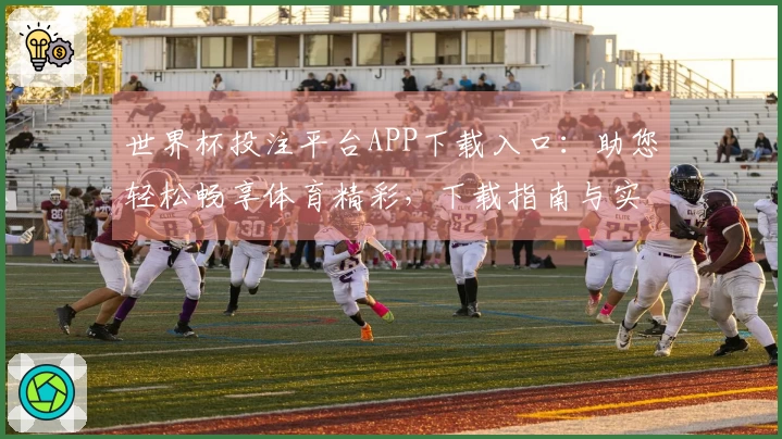 世界杯投注平台APP下载入口：助您轻松畅享体育精彩，下载指南与实用技巧全掌握