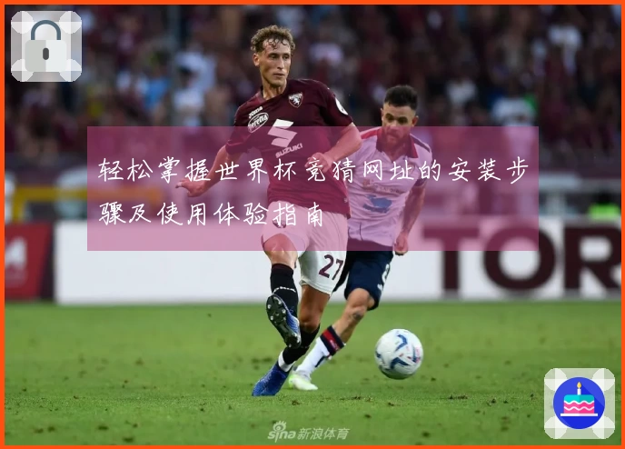 轻松掌握世界杯竞猜网址的安装步骤及使用体验指南