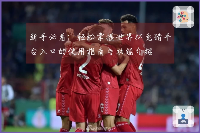 新手必看：轻松掌握世界杯竞猜平台入口的使用指南与功能介绍