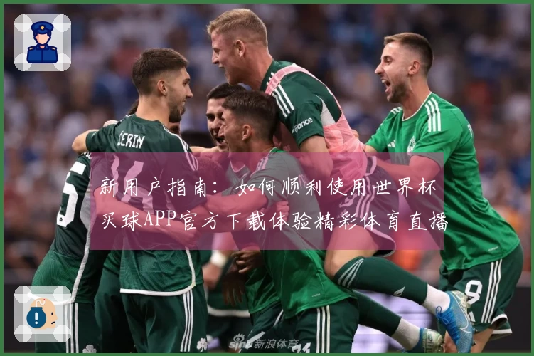 新用户指南：如何顺利使用世界杯买球APP官方下载体验精彩体育直播