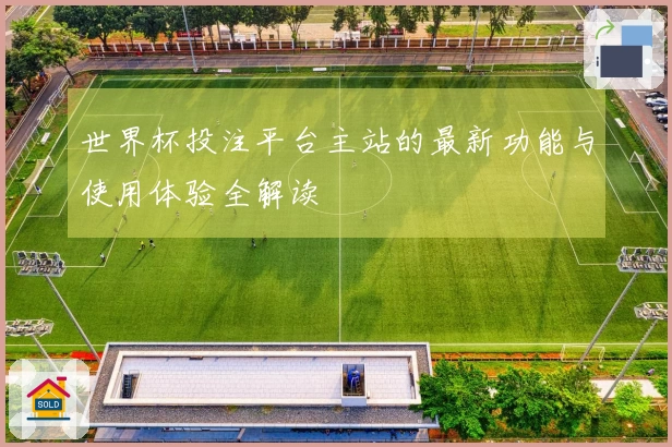 世界杯投注平台主站的最新功能与使用体验全解读